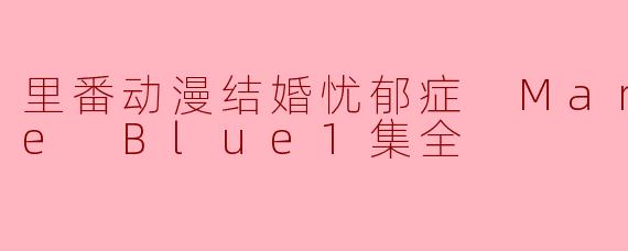 里番动漫结婚忧郁症 Marriage Blue1集全